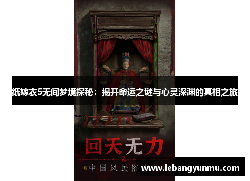 纸嫁衣5无间梦境探秘:揭开命运之谜与心灵深渊的真相之旅