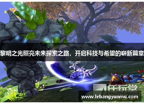 黎明之光照亮未来探索之路,开启科技与希望的崭新篇章