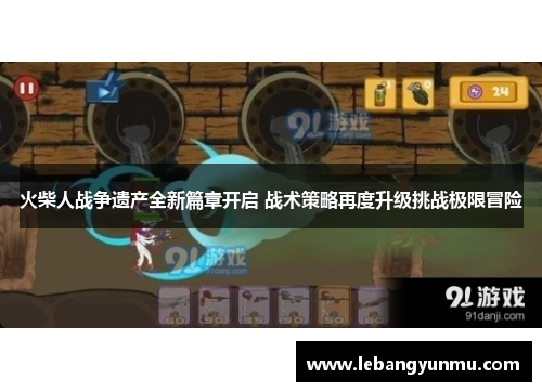 火柴人战争遗产全新篇章开启 战术策略再度升级挑战极限冒险