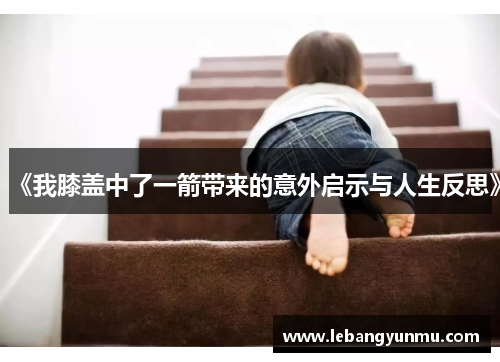 《我膝盖中了一箭带来的意外启示与人生反思》