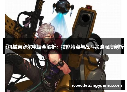 《机械吉赛尔电锯全解析:技能特点与战斗策略深度剖析》