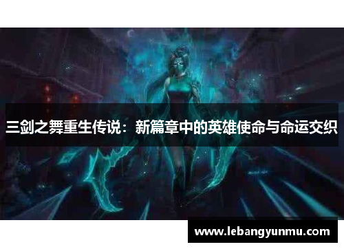 三剑之舞重生传说:新篇章中的英雄使命与命运交织