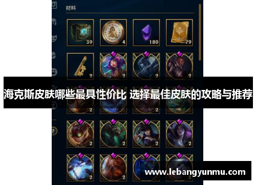 海克斯皮肤哪些最具性价比 选择最佳皮肤的攻略与推荐